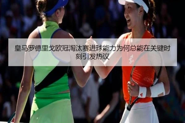皇马罗德里戈欧冠淘汰赛进球能力为何总能在关键时刻引发热议