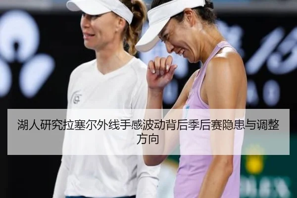 湖人研究拉塞尔外线手感波动背后季后赛隐患与调整方向