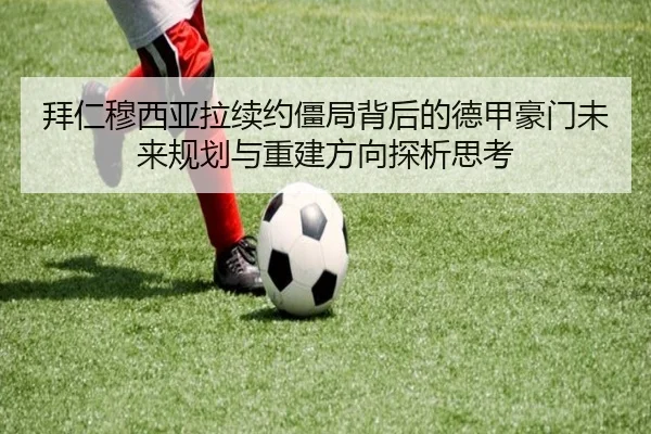 拜仁穆西亚拉续约僵局背后的德甲豪门未来规划与重建方向探析思考