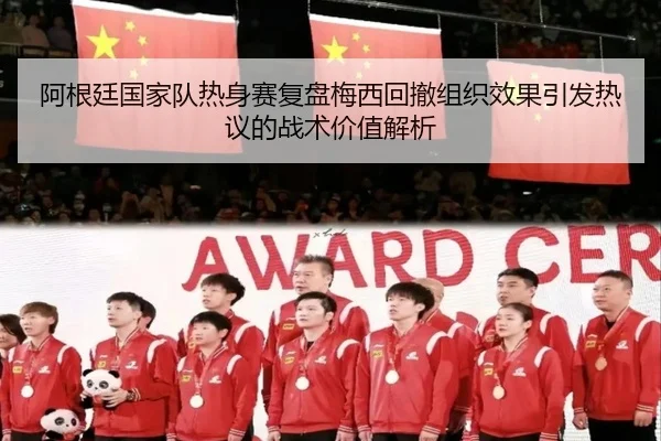 阿根廷国家队热身赛复盘梅西回撤组织效果引发热议的战术价值解析